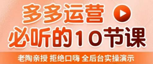 老陶电商·拼多多运营必听10节课，拒绝口嗨，全后台实操演示，花的少，赚得多，爆款更简单-第一资源库