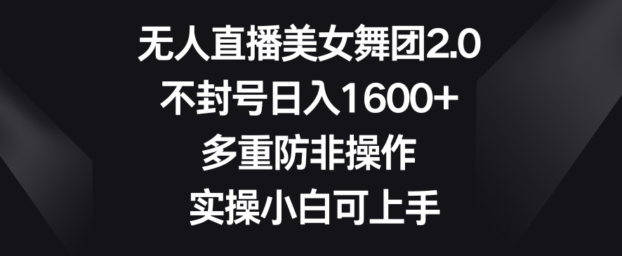 无人直播美女舞团2.0，不封号日入1600+，多重防非操作，实操小白可上手【揭秘】-第一资源库